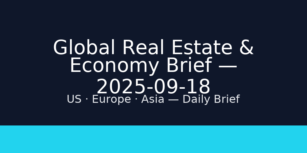 Global Real Estate & Economy Brief — 2025-09-18