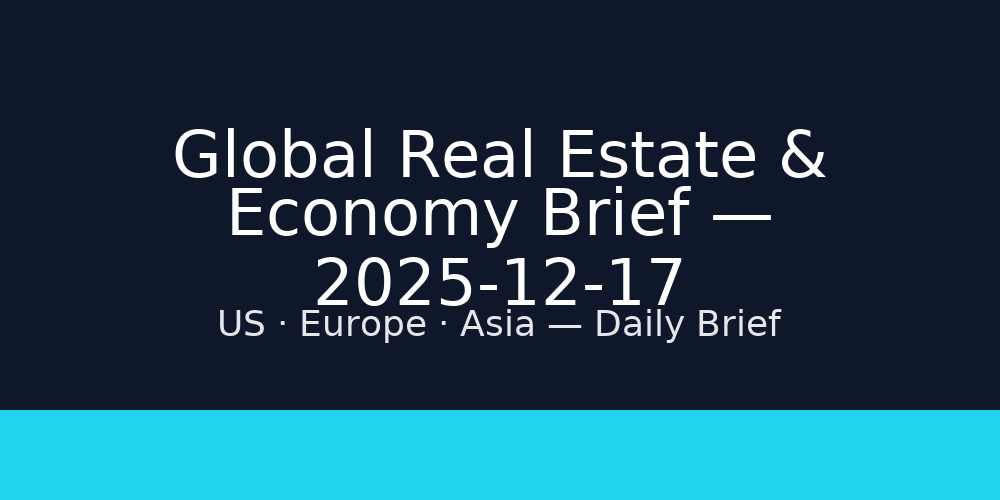 Global Real Estate & Economy Brief — 2025-12-17